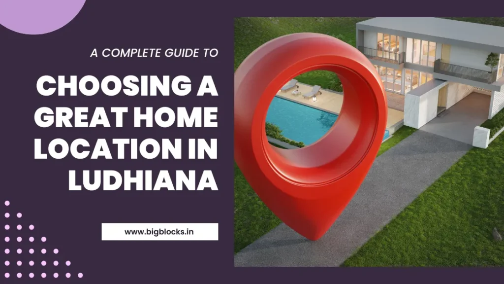 A Complete Guide to Choosing A Great Home Location in Ludhiana - Bigblocks