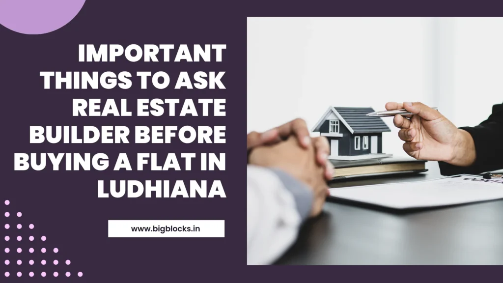 Important Things to Ask Real Estate Builder Before Buying a Flat in Ludhiana